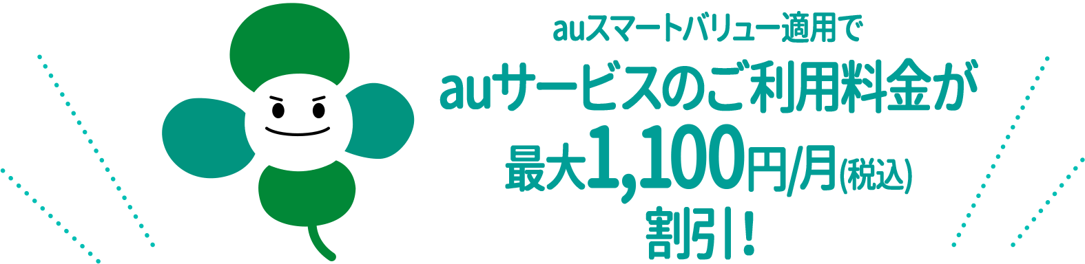 auスマートバリュー適用でauサービスのご利用料金が最大
1,100円/月(税込)割引！