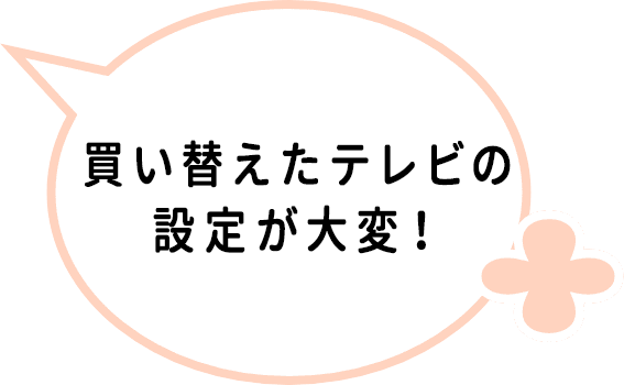 買い替えたテレビの設定が大変!